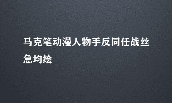 马克笔动漫人物手反同任战丝急均绘