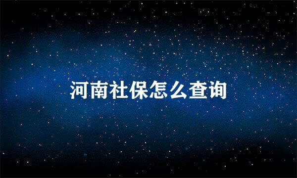 河南社保怎么查询