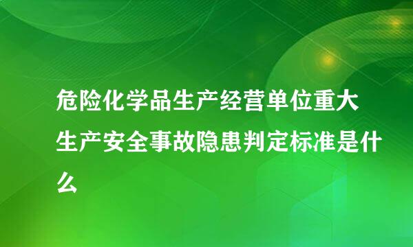 危险化学品生产经营单位重大生产安全事故隐患判定标准是什么