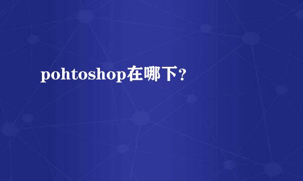 pohtoshop在哪下？