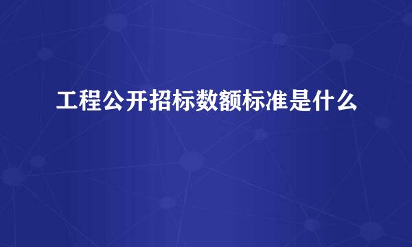 工程公开招标数额标准是什么