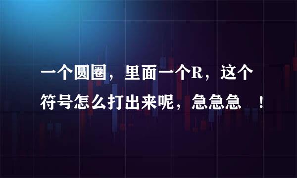 一个圆圈，里面一个R，这个符号怎么打出来呢，急急急 !