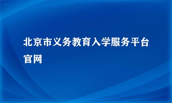 北京市义务教育入学服务平台官网