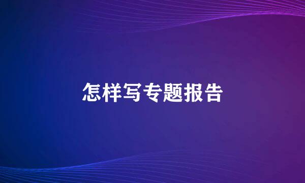 怎样写专题报告