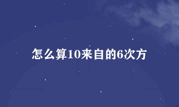 怎么算10来自的6次方