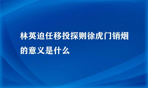 林英迫任移投探则徐虎门销烟的意义是什么