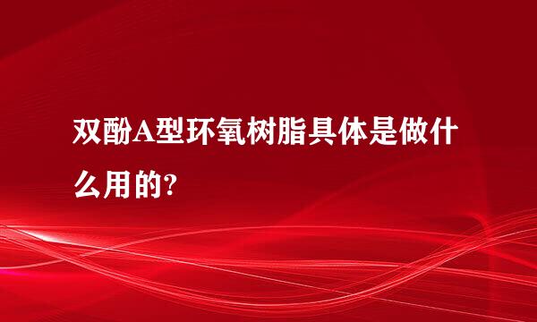 双酚A型环氧树脂具体是做什么用的?