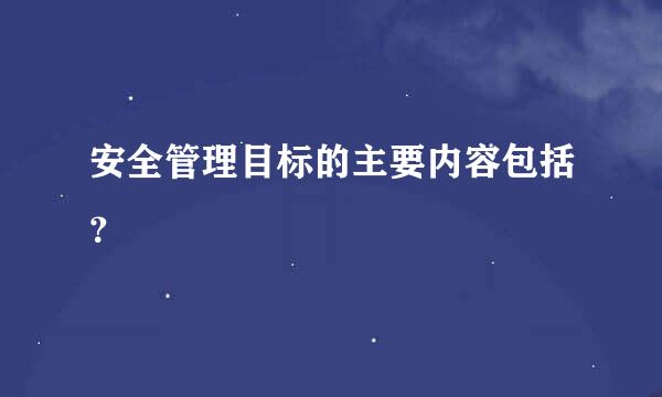 安全管理目标的主要内容包括？