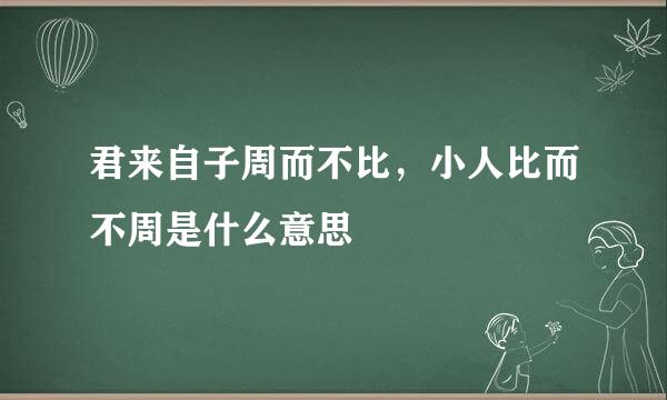 君来自子周而不比，小人比而不周是什么意思