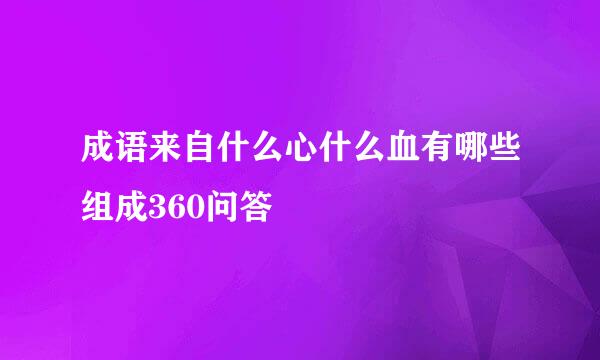 成语来自什么心什么血有哪些组成360问答