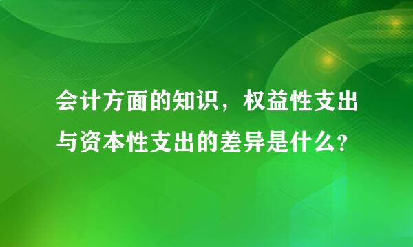 会计方面的知识，权益性支出与资本性支出的差异是什么？