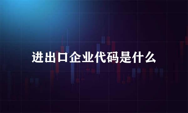 进出口企业代码是什么