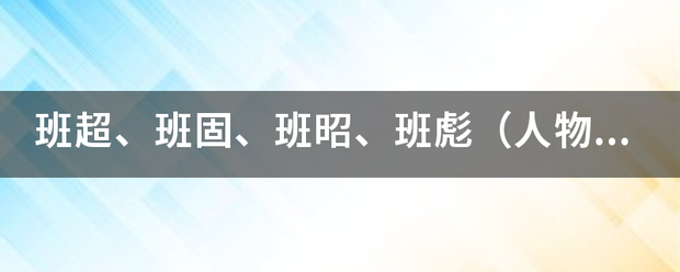 班超、班固、班昭、班彪（人物关系）？