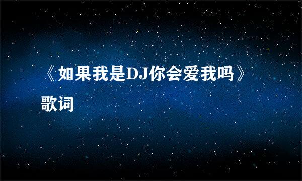 《如果我是DJ你会爱我吗》歌词