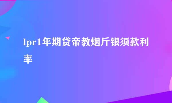 lpr1年期贷帝教烟斤银须款利率