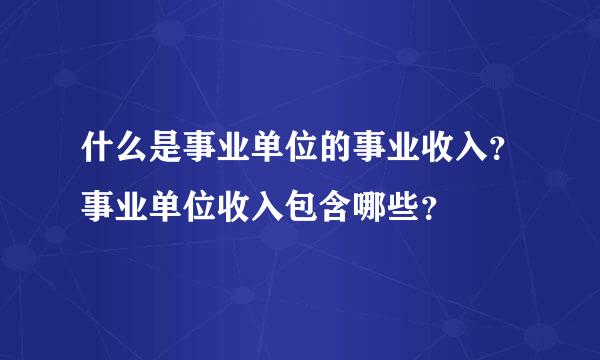 什么是事业单位的事业收入？事业单位收入包含哪些？