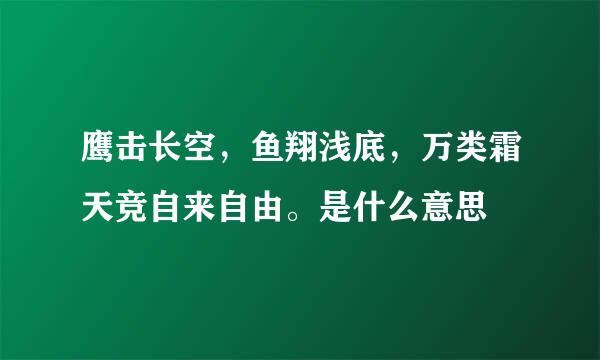 鹰击长空，鱼翔浅底，万类霜天竞自来自由。是什么意思