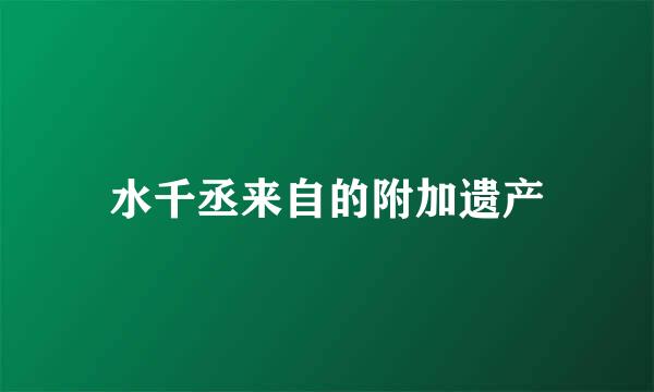 水千丞来自的附加遗产