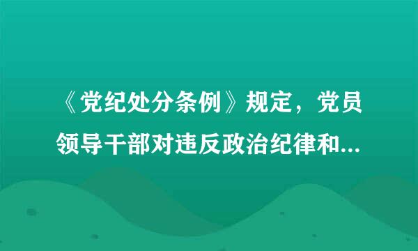 《党纪处分条例》规定，党员领导干部对违反政治纪律和政治规矩等错误思想和行为放任不管，搞无原则一团和气...