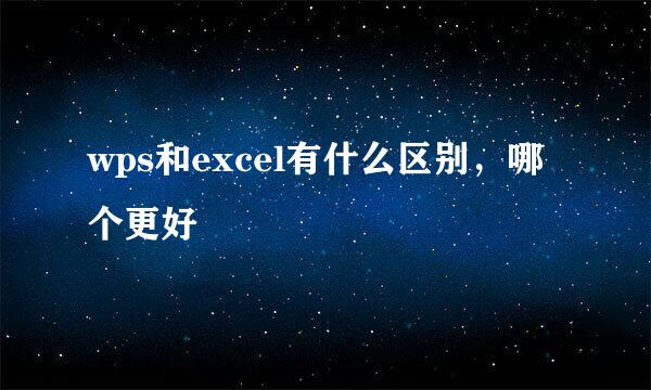 wps和excel有什么区别，哪个更好