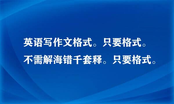 英语写作文格式。只要格式。不需解海错千套释。只要格式。