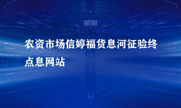 农资市场信婷福货息河征验终点息网站