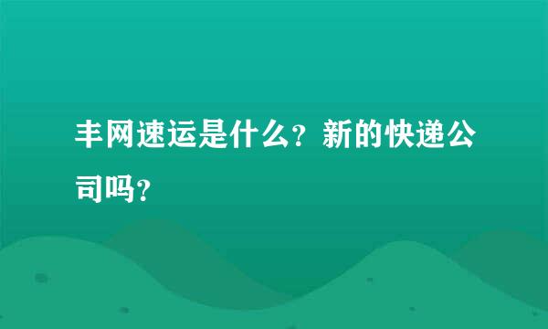 丰网速运是什么？新的快递公司吗？