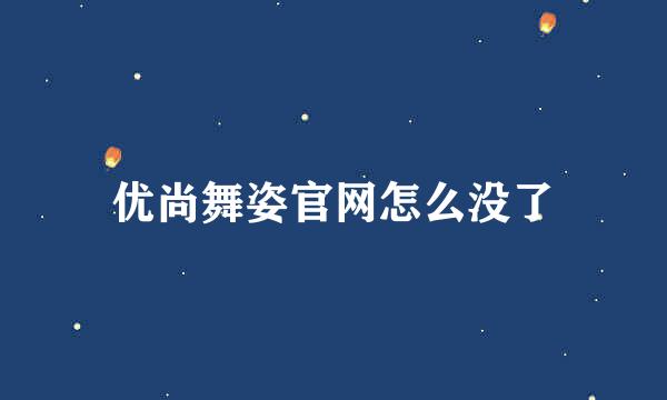 优尚舞姿官网怎么没了