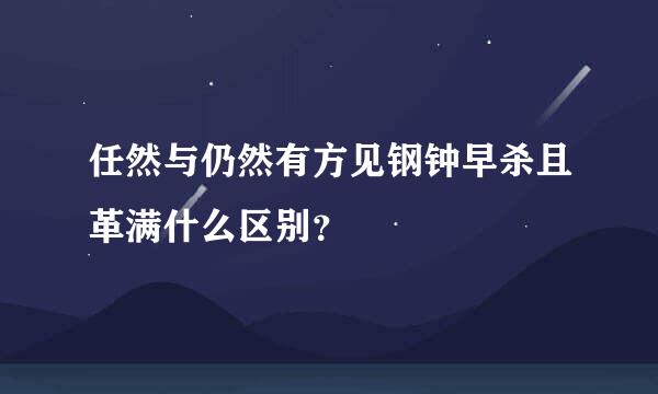 任然与仍然有方见钢钟早杀且革满什么区别？