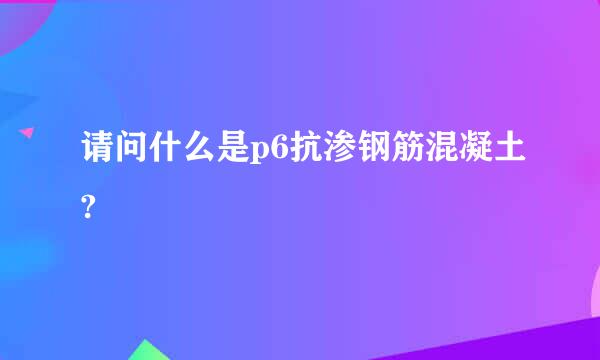 请问什么是p6抗渗钢筋混凝土?