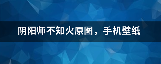 阴阳师不来自知火原图，手机壁纸