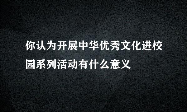 你认为开展中华优秀文化进校园系列活动有什么意义