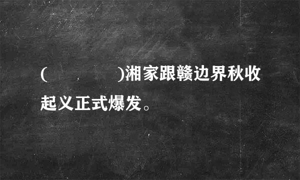 (    )湘家跟赣边界秋收起义正式爆发。