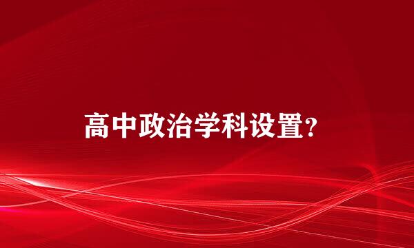 高中政治学科设置？