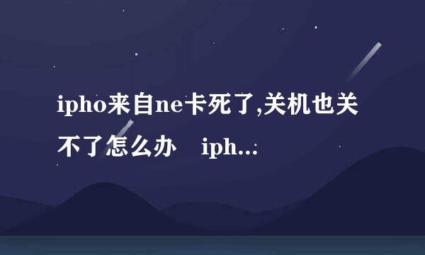 ipho来自ne卡死了,关机也关不了怎么办 iphone死机无法关机