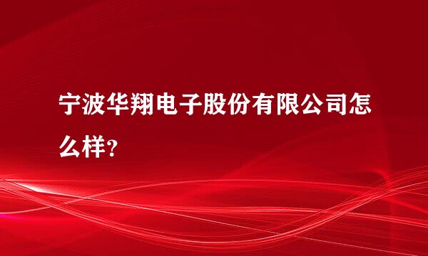 宁波华翔电子股份有限公司怎么样？