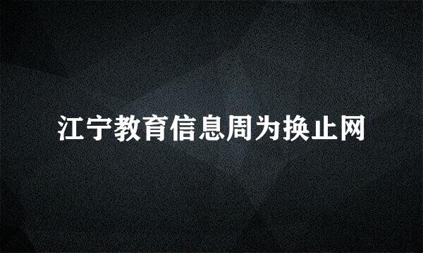 江宁教育信息周为换止网