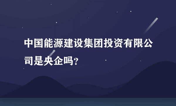 中国能源建设集团投资有限公司是央企吗？