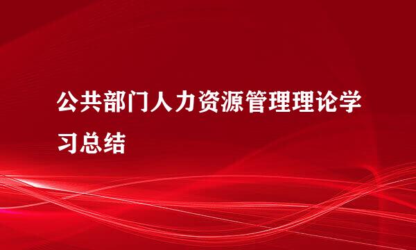 公共部门人力资源管理理论学习总结