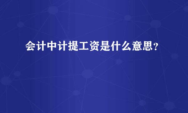 会计中计提工资是什么意思？