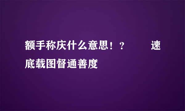 额手称庆什么意思！？  速底载图督通善度