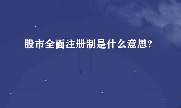 股市全面注册制是什么意思?