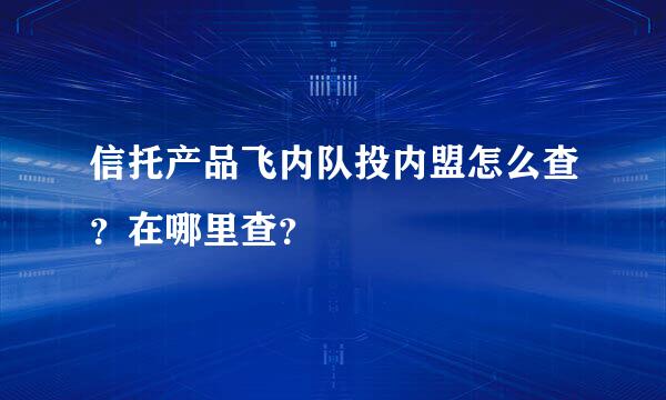 信托产品飞内队投内盟怎么查？在哪里查？