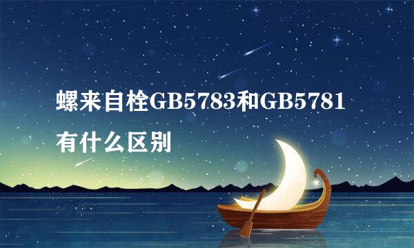 螺来自栓GB5783和GB5781有什么区别