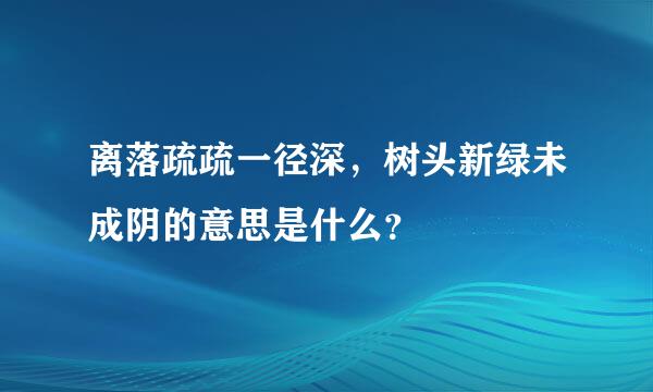 离落疏疏一径深，树头新绿未成阴的意思是什么？