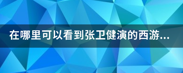 在哪里来自可以看到张卫健演的西游记国语全集