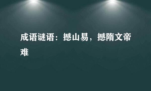 成语谜语：撼山易，撼隋文帝难