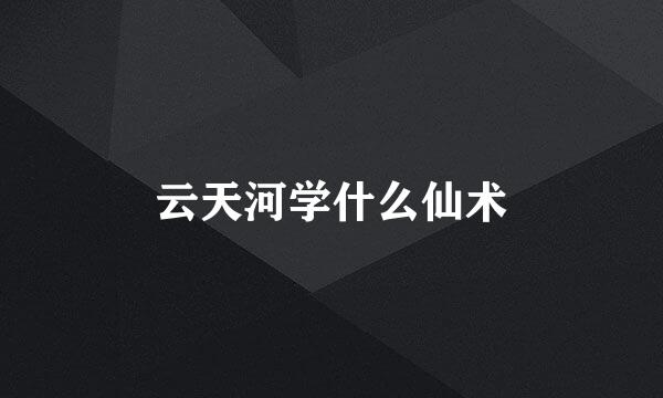 云天河学什么仙术