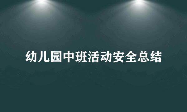 幼儿园中班活动安全总结