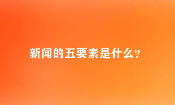 新闻的五要素是什么？